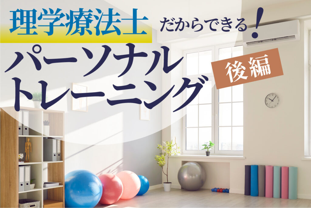 理学療法士だからできる！「故障させない」パーソナルトレーニング【後編】